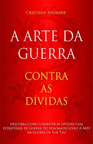 A Arte da Guerra Contra as Dívidas: Descubra como combater as dívidas com estratégias de guerra do renomado livro A Arte da Guerra de Sun Tzu - CRISTIÀNE  ANDRÁDE