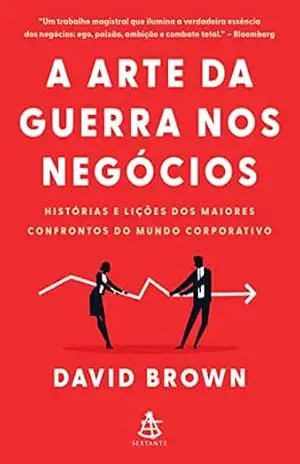 A arte da guerra nos negócios: Histórias e lições dos maiores confrontos do mundo corporativo – David Brown