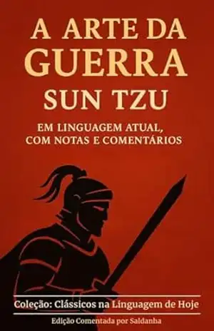 A ARTE DA GUERRA – SUN TZU: EM LINGUAGEM ATUAL, COM NOTAS E COMENTÁRIOS (Clássicos na Linguagem de Hoje Livro 3) – Sun Tzu