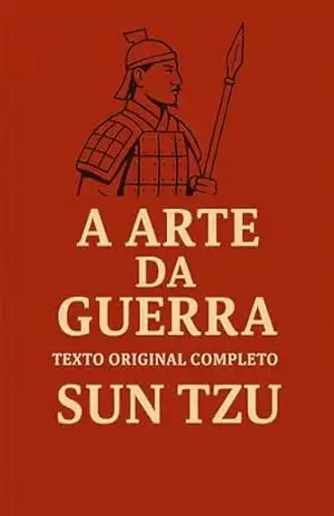 A ARTE DA GUERRA (Texto Original Completo – Tradução 2025): E Como Aplicá–la ao Mundo dos Negócios (Trilogia Mestres da Estratégia: Da Guerra ao Governo) – Sun Tzu