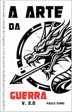 A Arte da Guerra V. 2.0: Desbravando o Mundo dos Negócios: A Arte da Guerra Atualizado para Empreendedores – Paulo Ehms