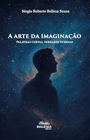 A arte da imaginação: Palavras curtas, verdades eternas – Sérgio Roberto Belleza Souza