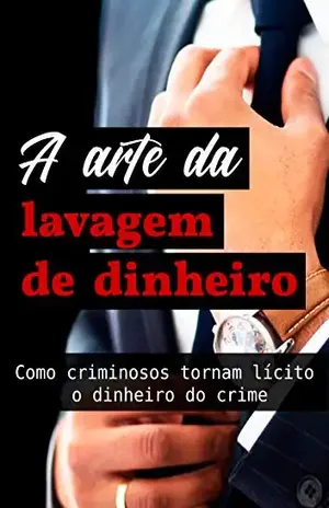 A arte da lavagem de dinheiro: Como criminosos tornam lícito o dinheiro do crime - Bruno Gomes