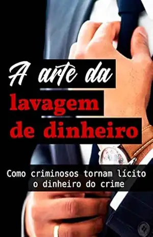 A arte da lavagem de dinheiro: Como criminosos tornam lícito o dinheiro do crime – Bruno Cristiano Gomes