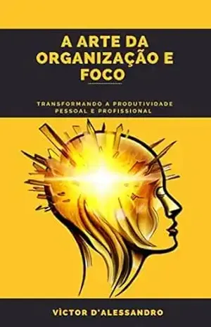 A Arte da Organização e Foco: Transformando a Produtividade Pessoal e Profissional - VICTOR D ALESSANDRO  Victor