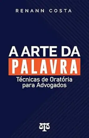 A Arte da Palavra: Técnicas de Oratória para Advogados – Renann Costa
