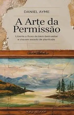 A Arte da Permissão: Liberte o Fluxo de Bem–Estar e Viva em Estado de Plenitude – Daniel Ayme