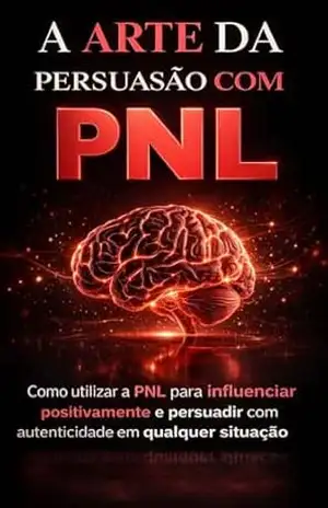 A Arte da Persuasão com PNL: Como utilizar a PNL para influenciar positivamente e persuadir com autenticidade em qualquer situação – Nazaré Lohn