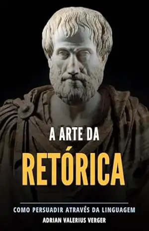 A Arte da Retórica: Como persuadir através da linguagem - Adrian Valerius Verger