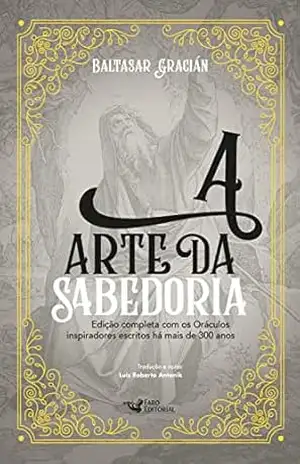 A arte da sabedoria: Edição completa com os Oráculos inspiradores escritos há mais de 300 anos – Baltasar Gracián
