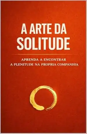 A Arte da Solitude: Como transformar a solidão em liberdade, reconstruir seu valor e ser feliz antes de encontrar alguém. (Amor Lúcido Livro 2) – Rafael Avelar