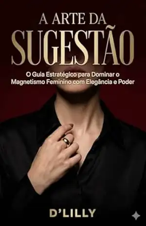 A Arte da Sugestão: O guia estratégico para dominar o magnetismo feminino com elegância e poder. – D’ Lilly
