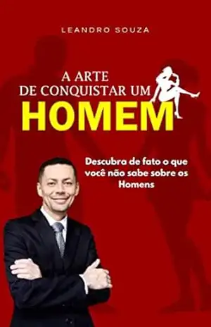 A Arte de Conquistar um Homem: O que poucas mulheres sabem é que podem conquistar os homens através de determinados comportados e também de sua posição na vida. – Leandro Souza