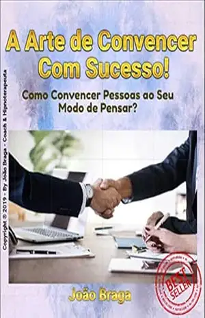 A Arte de Convencer Com Sucesso: Como convencer pessoas ao seu modo de pensar? – João Braga
