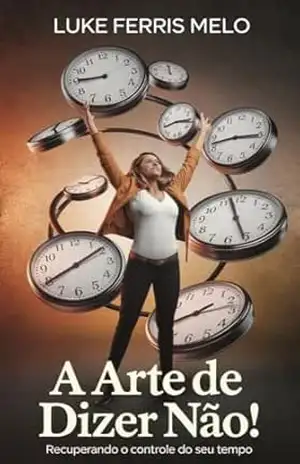 A Arte de Dizer Não: Recuperando o Controle do Seu Tempo - Luke  Ferris Melo