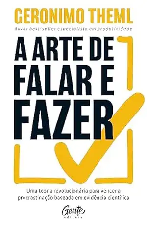 A arte de falar e fazer: Uma teoria revolucionária para vencer a procrastinação baseada em evidência científica – Geronimo Theml