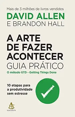 A arte de fazer acontecer: Guia prático: 10 etapas para a produtividade sem estresse - Brandon Hall