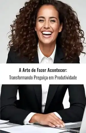 A Arte de Fazer Acontecer: Transformando Preguiça em Produtividade: Um guia essencial que aborda a procrastinação, um desafio comum que afeta a produtividade e a realização de objetivos. – Gaby Penna