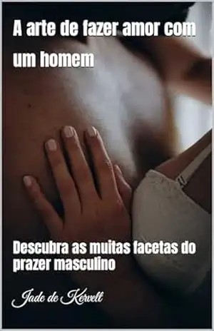 A arte de fazer amor com um homem: Descubra as muitas facetas do prazer masculino – Jade de Kervelt