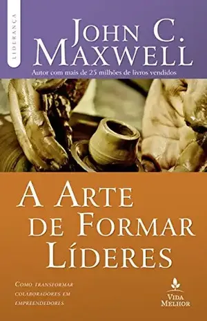 A arte de formar líderes: como transformar colaboradores em empreendedores - John C. Maxwell