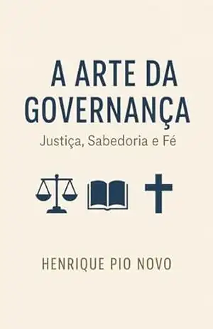 A Arte de Governar: Justiça, Sabedoria e Fé – Henrique  Pio Novo
