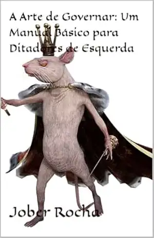 A Arte de Governar: Um Manual Básico para Ditadores de Esquerda – Jober Rocha