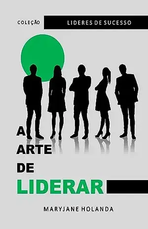 A Arte de Liderar (Lideres de Sucesso Livro 1) - Maryjane Holanda
