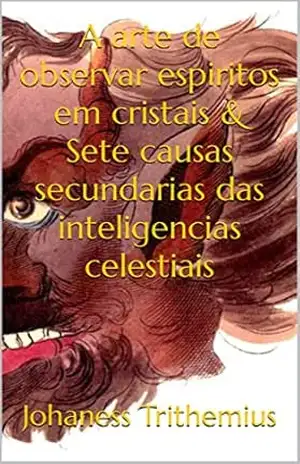 A arte de observar espiritos em cristais & Sete causas secundarias das inteligencias celestiais: Livros de trithemius - Johaness Trithemius