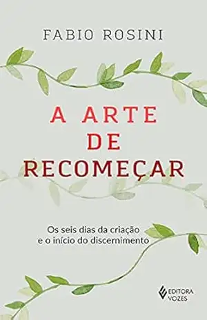 A arte de recomeçar: Os seis dias da criação e o início do discernimento – Fabio Rosini