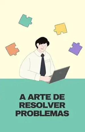 A Arte de Resolver Problemas: Como Pensar com Clareza, Tomar Decisões e Encontrar Soluções num Mundo Confuso – Marcos Vinicius