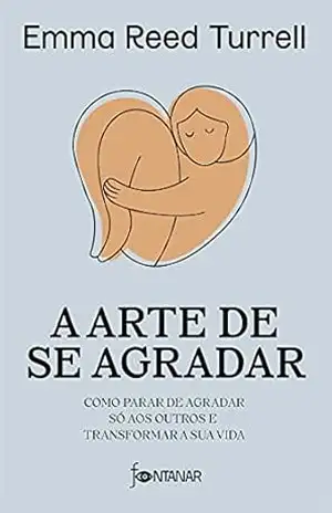 A arte de se agradar: Como parar de agradar só aos outros e transformar a sua vida – Emma Reed Turrell