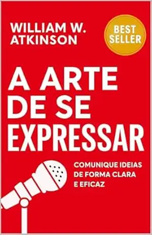 A Arte De Se Expressar: Comunique Ideias De Forma Clara E Eficaz (Finanças Pessoais e Empreendedorismo Livro 4) – William W. Atkinson