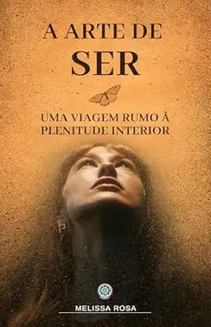 A Arte de Ser: Desperte para a Plenitude Interior com Sabedoria e Práticas Espirituais – Melissa Rosa