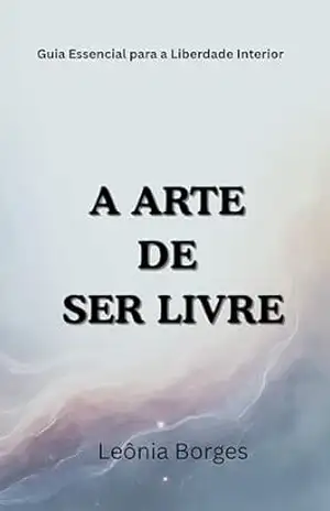 A Arte de Ser Livre: Guia Essencial para a Liberdade Interior – Leônia  Borges