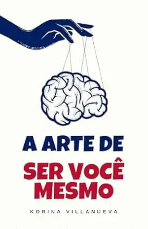 A Arte de Ser Você Mesmo: Um Guia Prático para Liberdade Interior e Autenticidade – Alana Dornelas