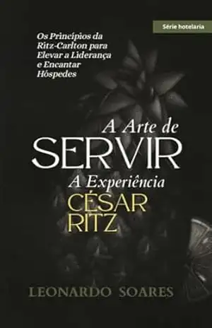 A ARTE DE SERVIR: Os Princípios da Ritz–Carlton para Elevar a Liderança e Encantar Hóspedes (Série Hotelaria) – Leonardo  Soares