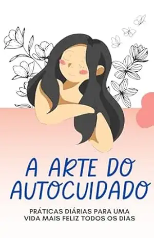 A Arte do Autocuidado: Práticas Diárias para uma Vida Mais Feliz Todos os Dias – Alana Dornelas