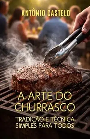 A Arte do Churrasco: Tradição e Técnicas Simples para Todos – Antonio Eudes  da Cunha Castelo Branco