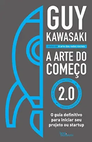 A arte do começo 2.0: O guia definitivo para iniciar seu projeto ou startup - Guy Kawasaki