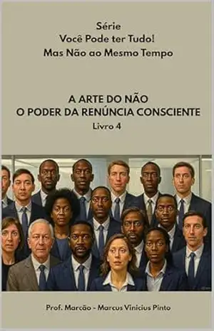 A ARTE DO NÃO: O PODER DA RENÚNCIA CONSCIENTE (Série – Você Pode ter Tudo! Mas Não ao Mesmo Tempo. Livro 4) – MARCUS PINTO