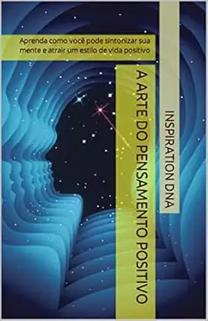 A Arte do Pensamento Positivo: Aprenda como você pode sintonizar sua mente e atrair um estilo de vida positivo – Inspiration DNA