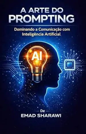 A ARTE DO PROMPTING Dominando a Comunicação com Inteligência Artificial: Guia Completo de Engenharia de Prompts para Modelos de IA – Emad Sharawi