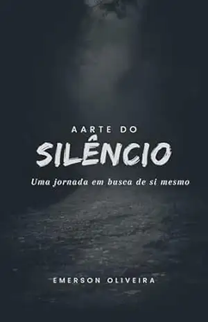 A Arte do Silêncio: Uma jornada em busca de sí mesmo - Emerson Oliveira