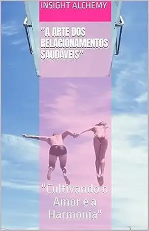 “A Arte dos Relacionamentos Saudáveis”: “Cultivando o Amor e a Harmonia” – Insight  Alchemy