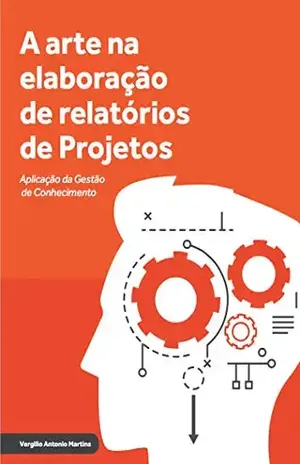 A arte na elaboração de relatório de projetos: Aplicação da gestão de conhecimento (Gestão de projetos Livro 1) - Vergilio Martins