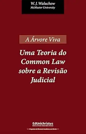 A Árvore Viva: Uma Teoria do Common Law sobre a Revisão Judicial - Wilfrid Waluchow