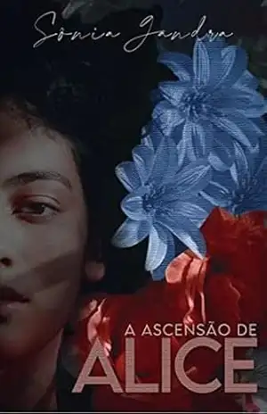 A ASCENSÃO DE ALICE: Uma protagonista forte e inspiradora, Alice, que enfrenta desafios pessoais e sociais em uma história de superação feminina. - SONIA GANDRA