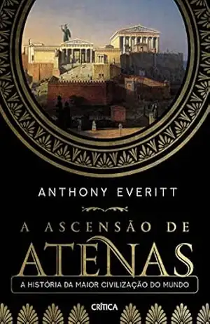 A ascensão de Atenas: A história da maior civilização do mundo – Anthony Everitt