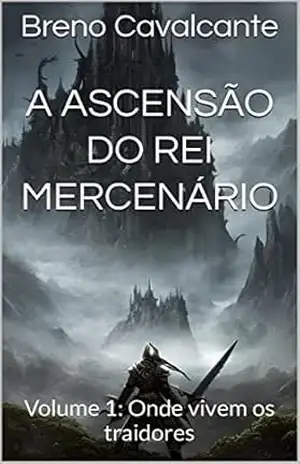 A Ascensão do Rei Mercenário: Volume 1: Onde vivem os traidores - Breno Cavalcante