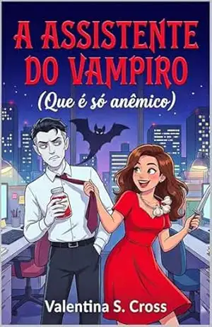 A Assistente do Vampiro (Que é só anêmico): Um Romance de Escritório com um Chefe “Vampiro” e uma Assistente que Leu Fantasia Demais – Valentina S. Cross
